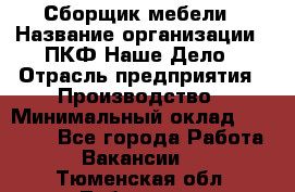 Сборщик мебели › Название организации ­ ПКФ Наше Дело › Отрасль предприятия ­ Производство › Минимальный оклад ­ 30 000 - Все города Работа » Вакансии   . Тюменская обл.,Тобольск г.